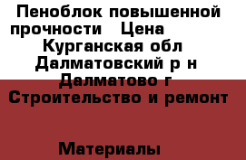 Пеноблок повышенной прочности › Цена ­ 2 500 - Курганская обл., Далматовский р-н, Далматово г. Строительство и ремонт » Материалы   